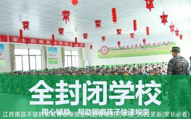 江西南昌不错的知名青春期叛逆问题管教封闭学校_2022更新(家长必看)