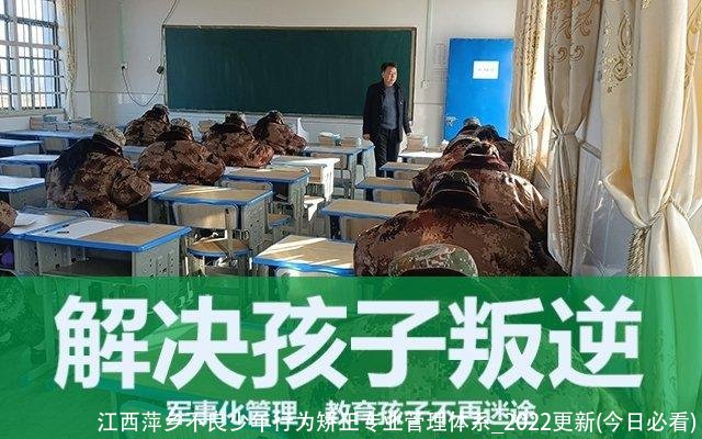 江西萍乡不良少年行为矫正专业管理体系_2022更新(今日必看)